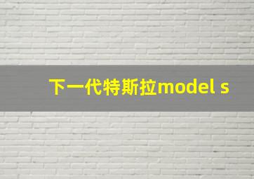 下一代特斯拉model s